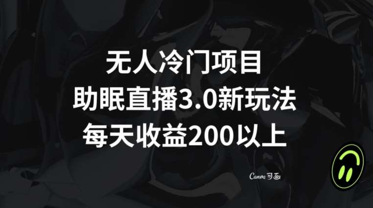 无人冷门项目,助眠直播3.0玩法,每天收益200+【揭秘】-靠谱项目库
