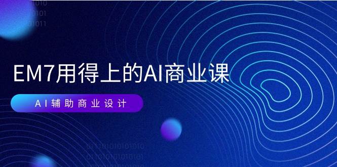 （11103期）EM7 用得上的 AI商业课网络课：AI辅助商业设计/0基础AI视频落地（37节）-靠谱项目库
