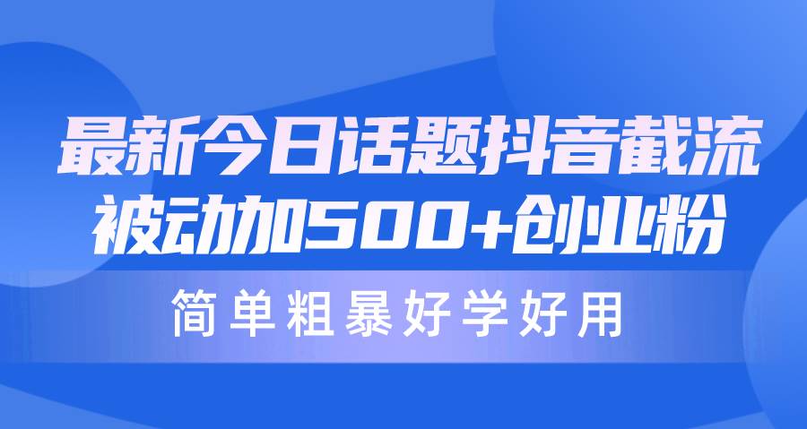 最新今日话题抖音截流,每天被动加500+创业粉,简单粗暴好学好用-靠谱项目库