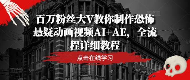 百万粉丝大V教你制作恐怖悬疑动画视频AI+AE，全流程详细教程-靠谱项目库