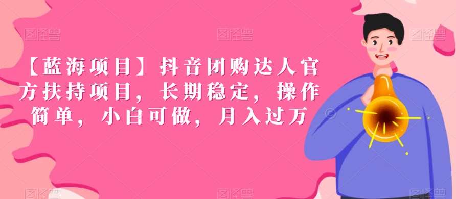 【蓝海项目】抖音团购达人官方扶持项目，长期稳定，操作简单，小白可做，月入过万【揭秘】-靠谱项目库