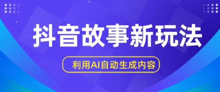抖音故事新玩法,利用AI自动生成原创内容,新手日入一到三张【揭秘】-靠谱项目库