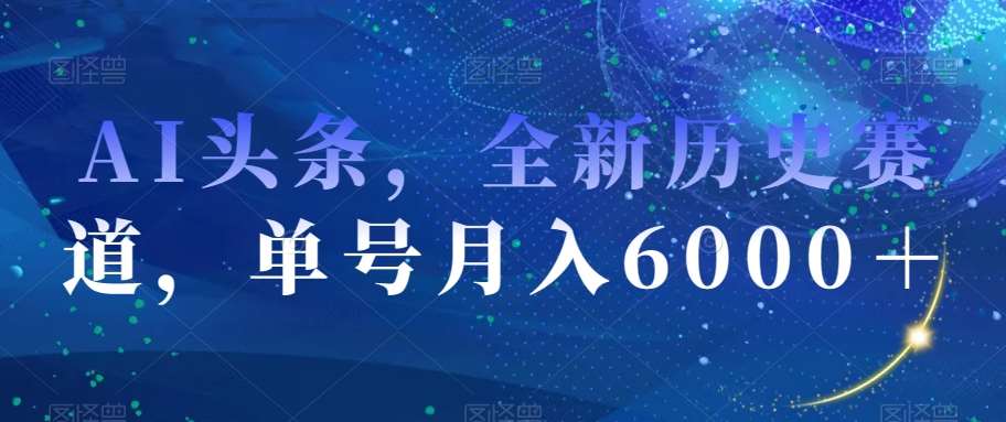 AI头条,全新历史赛道,单号月入6000+【揭秘】-靠谱项目库