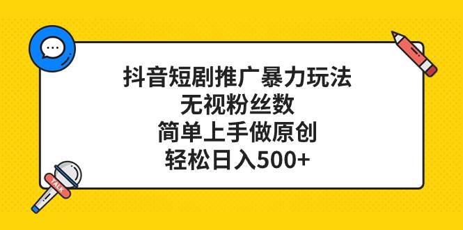 （8087期）抖音短剧推广暴力玩法，无视粉丝数，简单上手做原创，轻松日入500+-靠谱项目库
