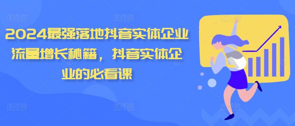 2024最强落地抖音实体企业流量增长秘籍，抖音实体企业的必看课-靠谱项目库