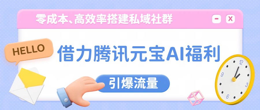 借力腾讯元宝AI福利，零成本、高效率搭建私域社群，引爆流量-靠谱项目库