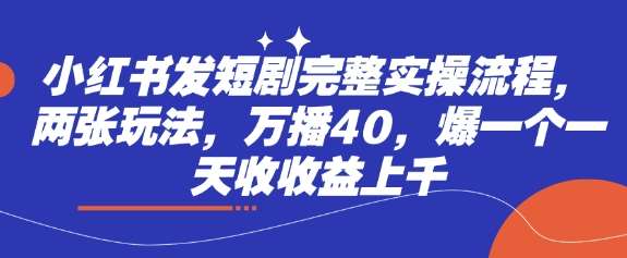 小红书发短剧完整实操流程，两张玩法，万播40，爆一个一天收收益上千-靠谱项目库
