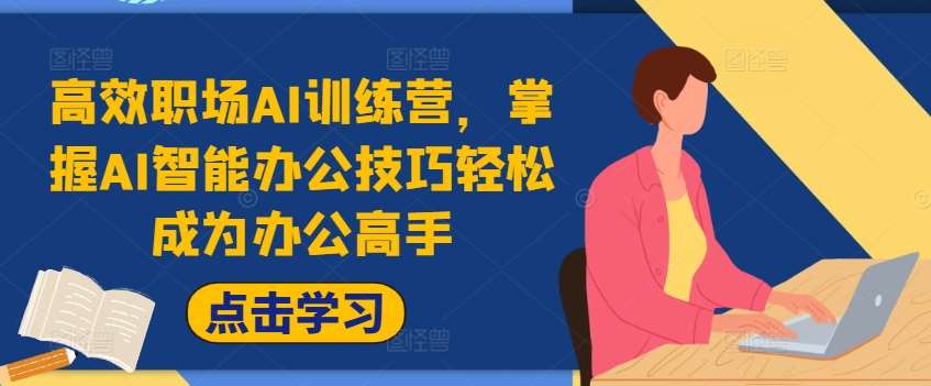 高效职场AI训练营，掌握AI智能办公技巧轻松成为办公高手，提升工作效率!-靠谱项目库