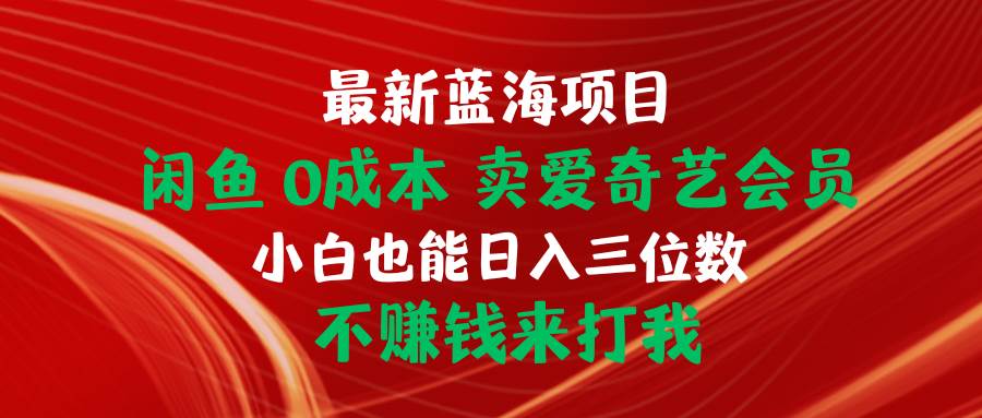 最新蓝海项目 闲鱼0成本 卖爱奇艺会员 小白也能入三位数 不赚钱来打我-靠谱项目库