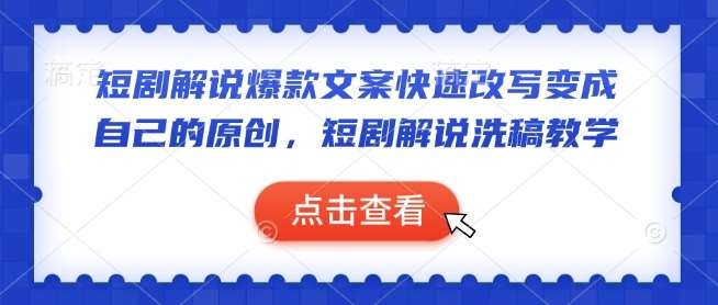 短剧解说爆款文案快速改写变成自己的原创,短剧解说洗稿教学-靠谱项目库