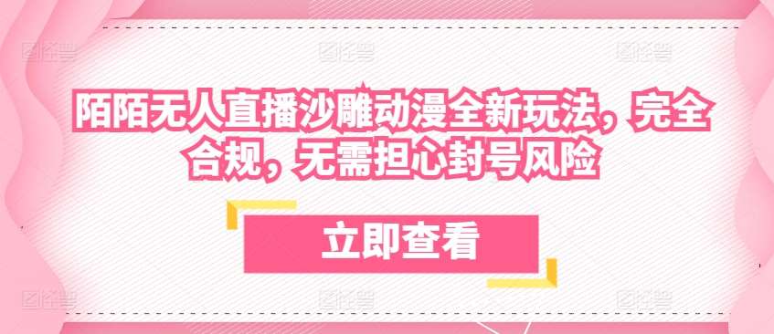 陌陌无人直播沙雕动漫全新玩法，完全合规，无需担心封号风险【揭秘】-靠谱项目库