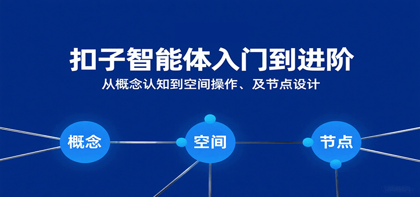 扣子智能体入门到进阶:从概念认知到空间操作及节点设计-靠谱项目库