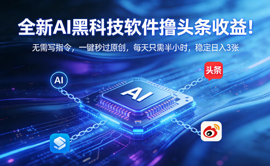 全新AI黑科技软件撸头条收益！无需写指令，一键秒过原创，每天只需半小时，稳定日入3张【揭秘】-靠谱项目库