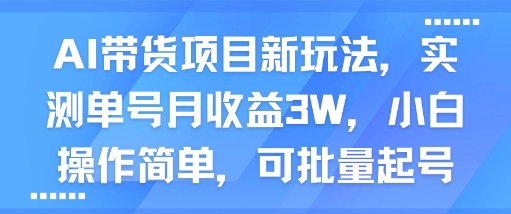 AI带货项目新玩法,实测单号月收益3W,小白操作简单,可批量起号-靠谱项目库