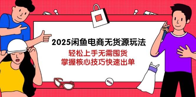 （14389期）2025闲鱼电商无货源玩法：轻松上手无需囤货，掌握核心技巧快速出单-靠谱项目库