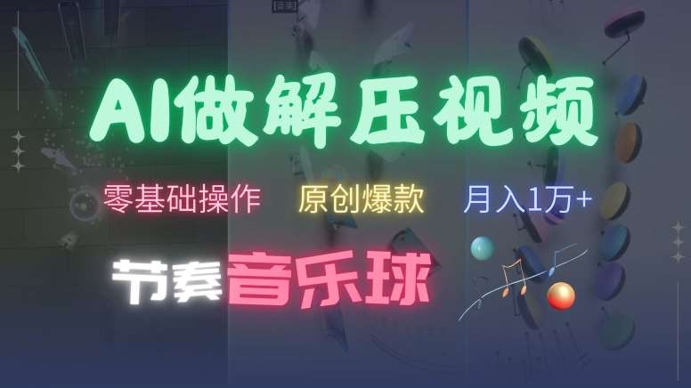 AI制作节奏音乐球解压视频，不需要专业工具，零基础操作，条条视频原创爆款，快速涨粉【揭秘】-靠谱项目库