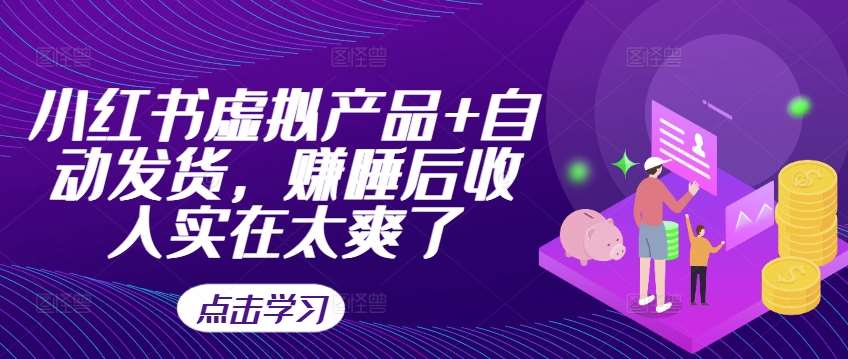 小红书虚拟产品+自动发货，赚睡后收入实在太爽了-靠谱项目库