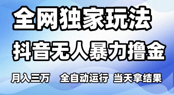 全网独家玩法，抖音无人暴力撸金，月入3W，全自动运行，当天拿结果，可矩阵【揭秘】-靠谱项目库