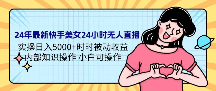 （9481期）24年最新快手美女24小时无人直播 实操日入5000+时时被动收益 内部知识操...-靠谱项目库