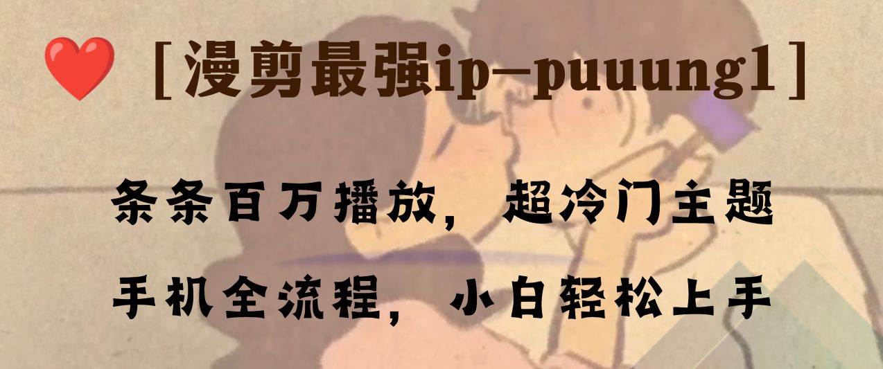 条条百万播放，漫剪最强冷门ip-puuung1，手机全流程，小白轻松学会！-靠谱项目库