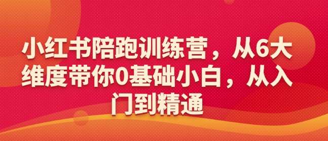 小红书陪跑训练营，从6大维度带你0基础小白，从入门到精通-靠谱项目库