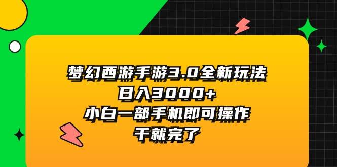 （11804期）梦幻西游手游3.0全新玩法，日入3000+，小白一部手机即可操作，干就完了-靠谱项目库