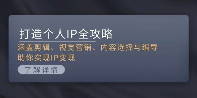 打造个人IP全攻略：涵盖剪辑、视觉营销、内容选择与编导，助你实现IP变现-靠谱项目库