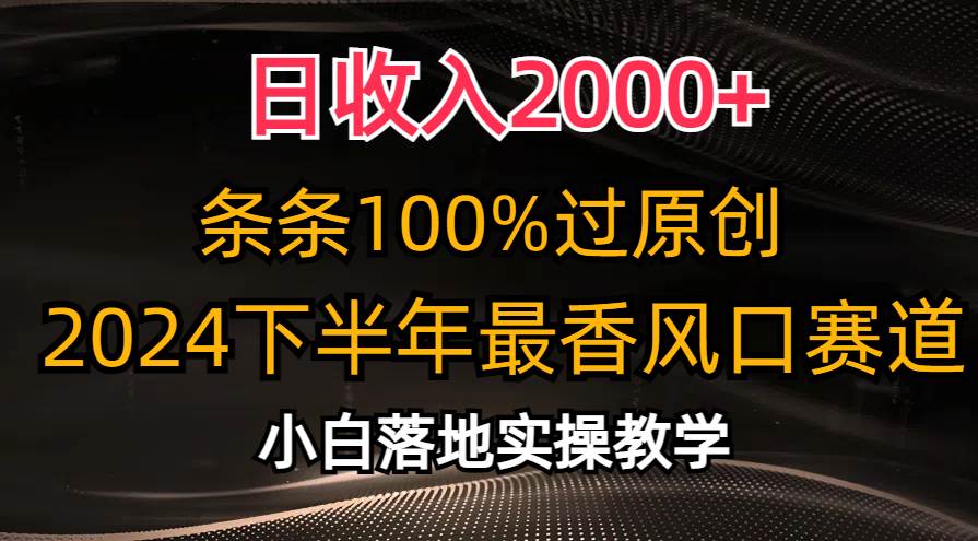 (10951期)日收入2000+,条条100%过原创,2024下半年最香风口赛道,小白轻松上手-靠谱项目库