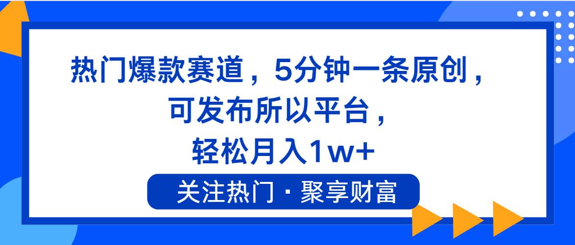 热门爆款赛道，5分钟一条原创，可发布所以平台， 轻松月入1w+-靠谱项目库
