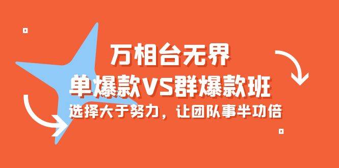 （10065期）万相台无界-单爆款VS群爆款班：选择大于努力，让团队事半功倍（16节课）-靠谱项目库