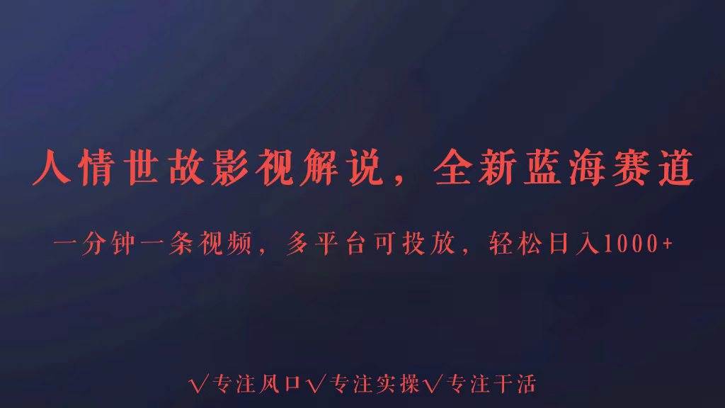 全新蓝海赛道人情世故解说，多平台投放轻松日入3000+-靠谱项目库