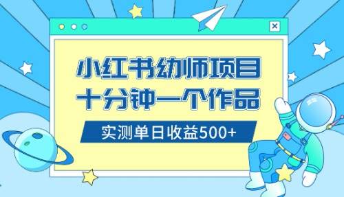 （8372期）小红书售卖幼儿园公开课资料，十分钟一个作品，小白日入500+（教程+资料）-靠谱项目库