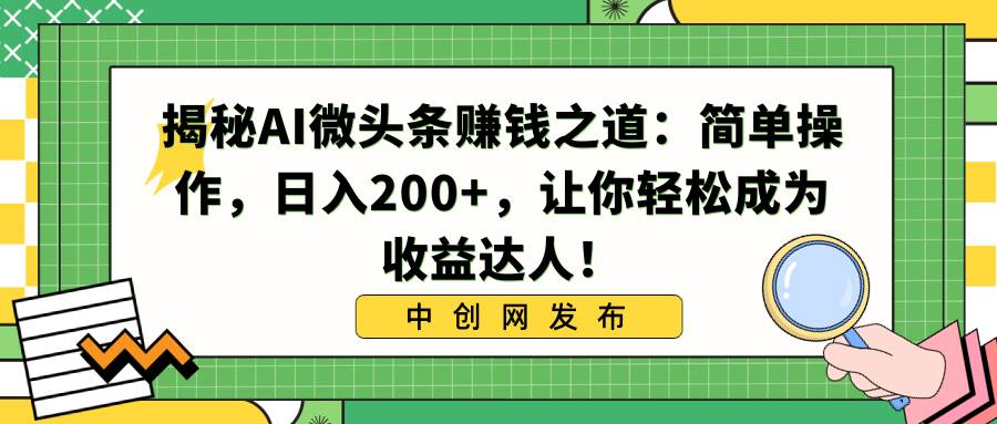 (8664期)揭秘AI微头条赚钱之道:简单操作,日入200+,让你轻松成为收益达人!-靠谱项目库