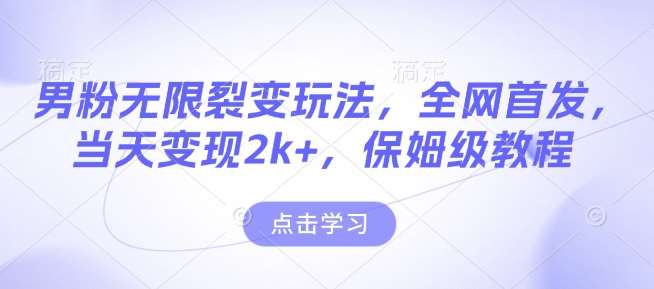 男粉无限裂变玩法，全网首发，当天变现2k+，保姆级教程【永久更新】【揭秘】-靠谱项目库