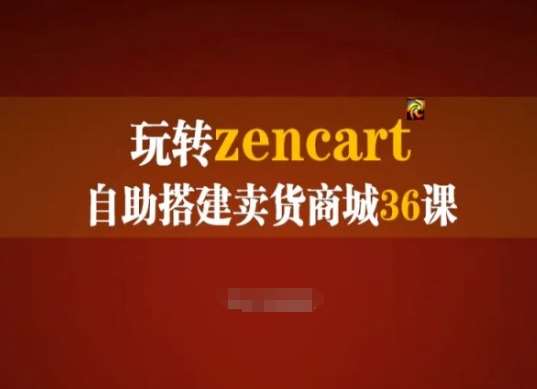 玩转zencart自助搭建卖货商城36课，zencart外贸建站完全实操手册-靠谱项目库