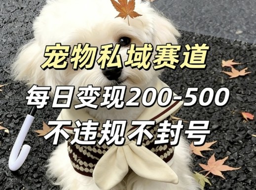 私域宠物项目赛道，单日变现2-5张，每天都可操作不违规不封号-靠谱项目库