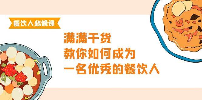 （9884期）餐饮人必修课，满满干货，教你如何成为一名优秀的餐饮人（47节课）-靠谱项目库