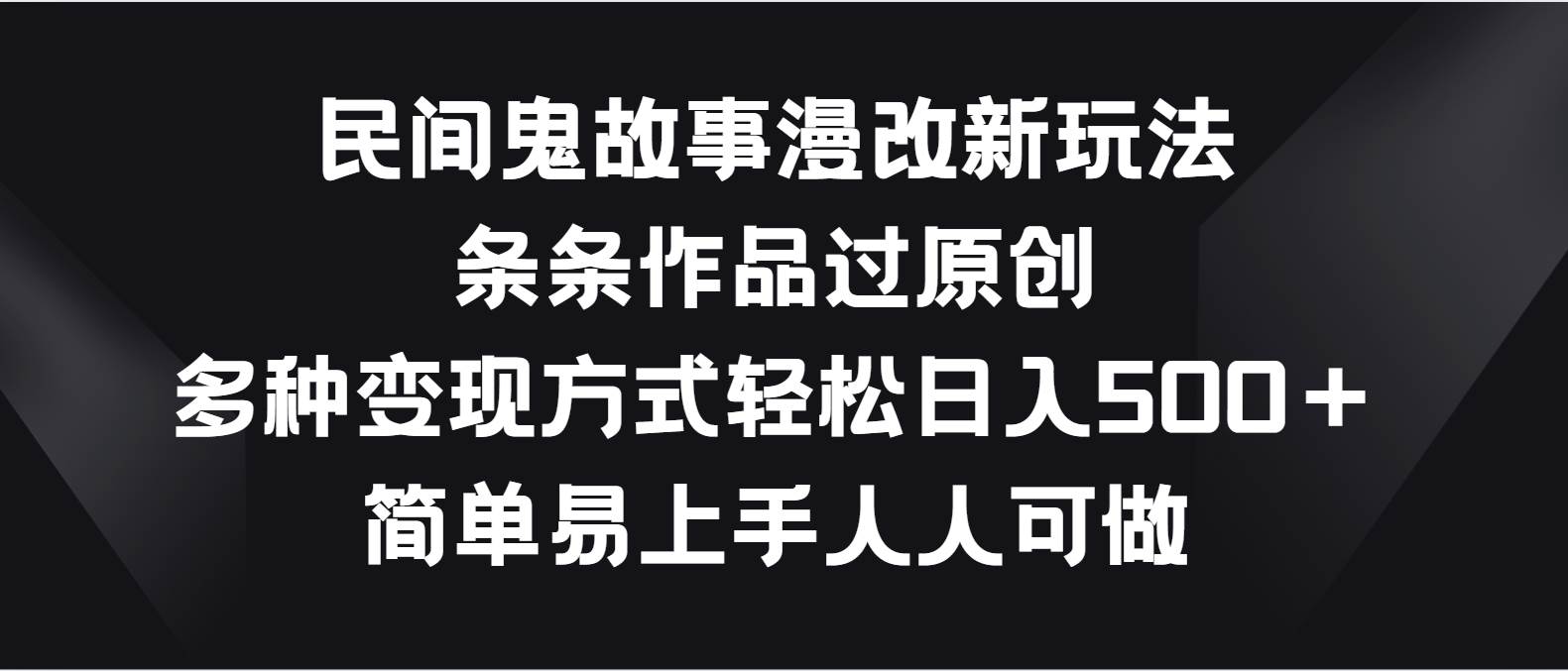 民间鬼故事漫改新玩法,条条作品过原创,多种变现方式轻松日入500+-靠谱项目库