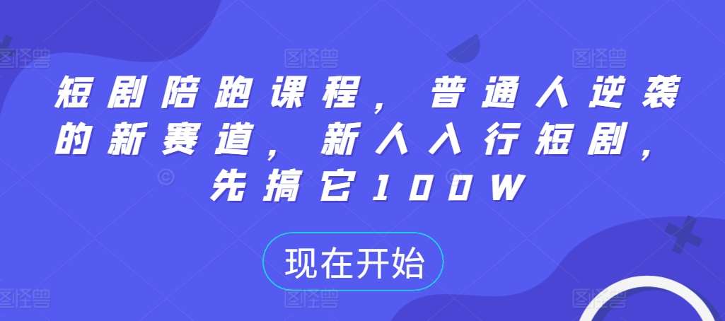 短剧陪跑课程，普通人逆袭的新赛道，新人入行短剧，先搞它100W-靠谱项目库