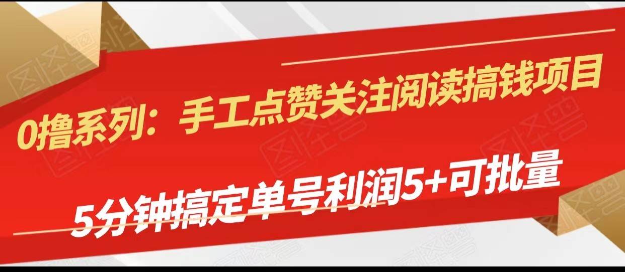 手工点赞关注阅读搞钱项目，5分钟搞定单号每天5+，可批量操作-靠谱项目库