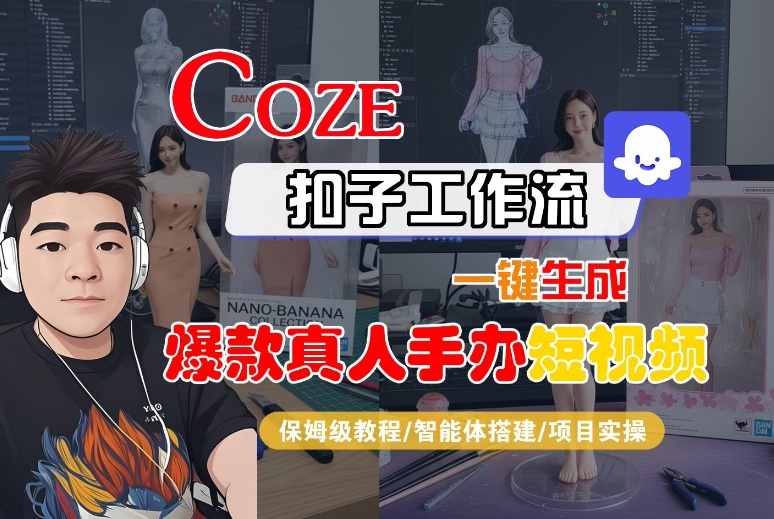 COZE扣子工作流一键生成爆款真人手办短视频，保姆级教程-智能体搭建-项目实操-靠谱项目库