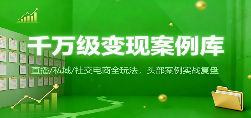 千万级变现案例库：直播/私域/社交电商全玩法，200+头部案例实战复盘-靠谱项目库