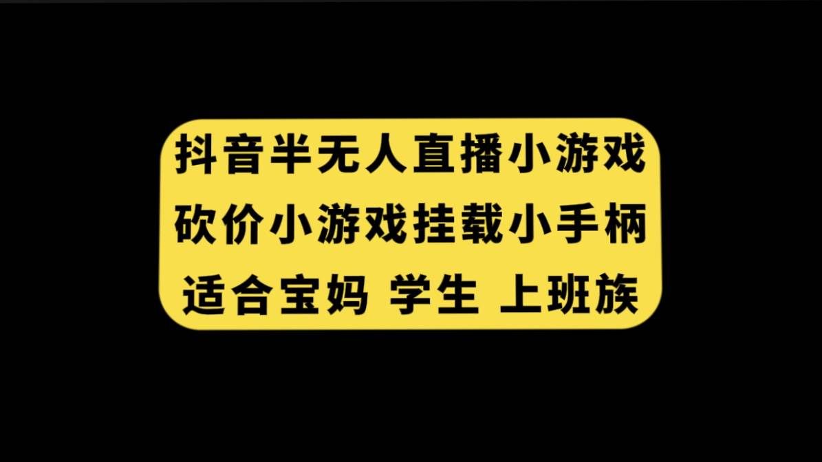 (7586期)抖音半无人直播砍价小游戏,挂载游戏小手柄, 适合宝妈 学生 上班族-靠谱项目库