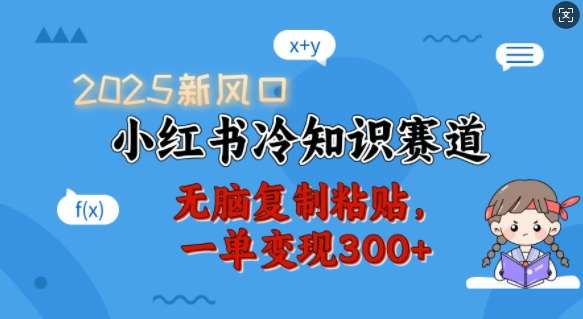 2025新风口，小红书冷知识赛道，无脑复制粘贴，一单变现300+-靠谱项目库