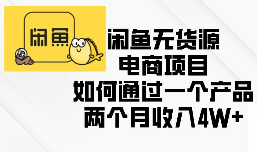 （13658期）闲鱼无货源电商项目，如何通过一个产品两个月收入4W+-靠谱项目库