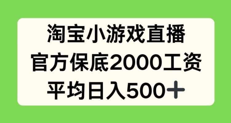 淘宝小游戏直播，官方保底2000工资，平均日入500+【揭秘】-靠谱项目库