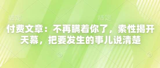 付费文章：不再瞒着你了，索性揭开天幕，把要发生的事儿说清楚-靠谱项目库