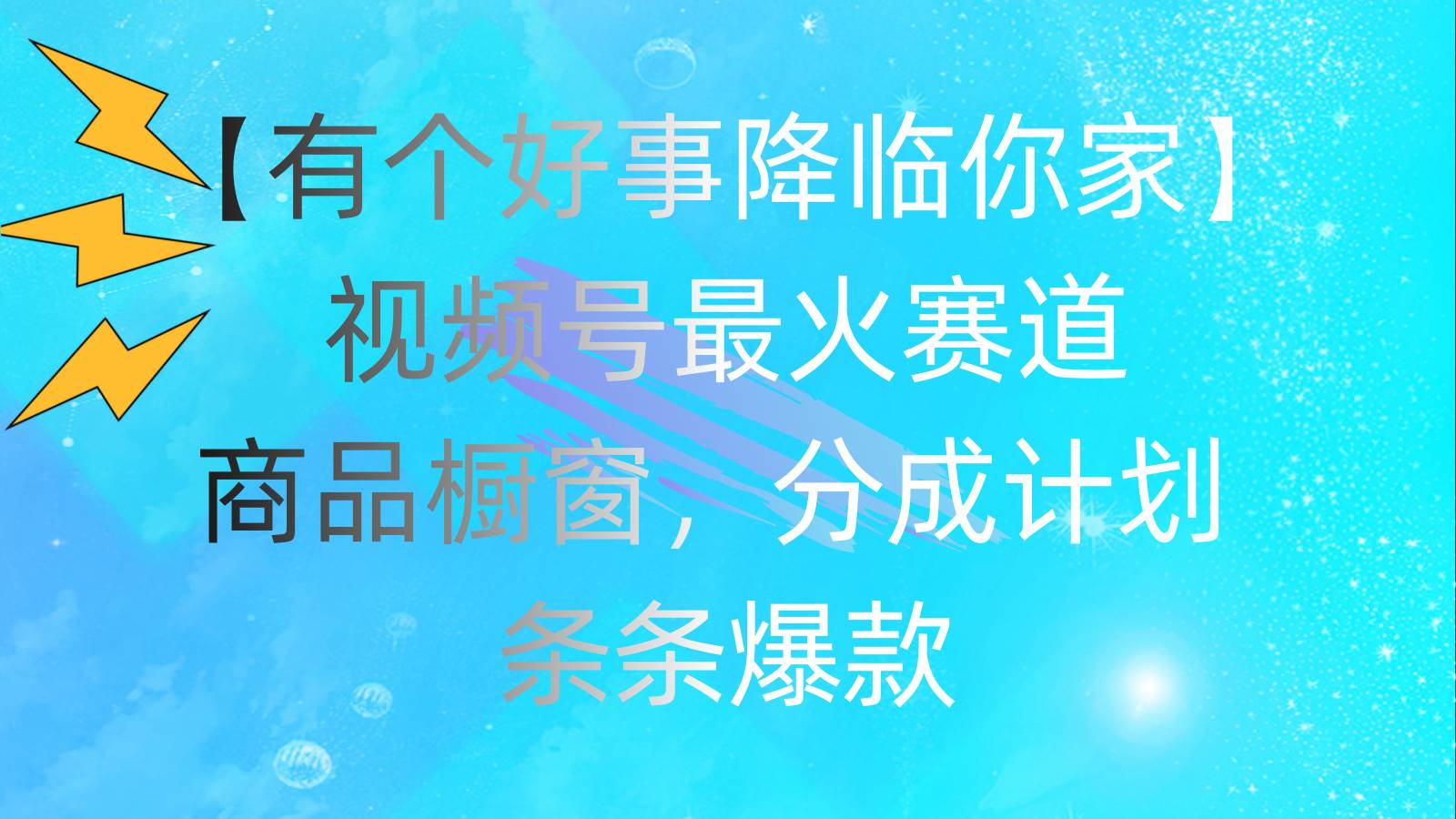 有个好事 降临你家：视频号最火赛道，商品橱窗，分成计划 条条爆款，每…-靠谱项目库