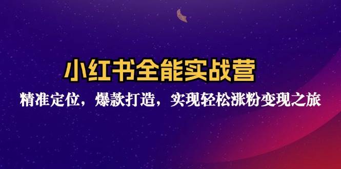 (12235期)小红书全能实战营:精准定位,爆款打造,实现轻松涨粉变现之旅-靠谱项目库