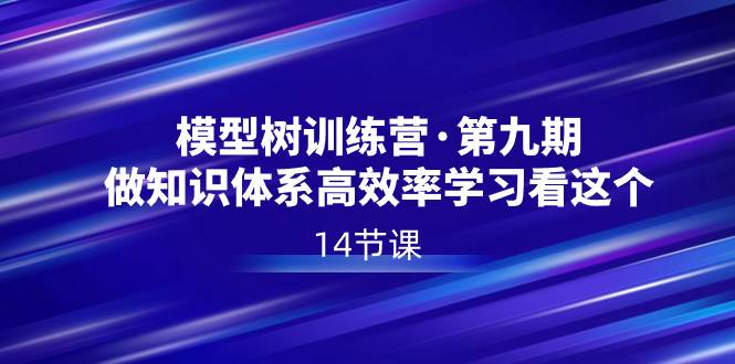 模型树特训营·第九期，做知识体系高效率学习看这个（14节课）-靠谱项目库